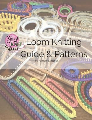 Loom Knitting Guide & Patterns: Perfect for Beginner to Advanced Loom Knitters by Mangus, Kristen K.