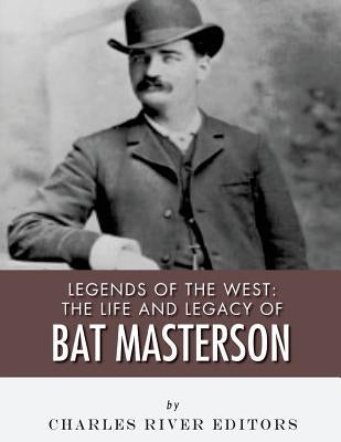 Legends of the West: The Life and Legacy of Bat Masterson by Charles River Editors