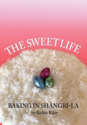 The Sweet Life: Baking in Shangri-La by Riley, Robin