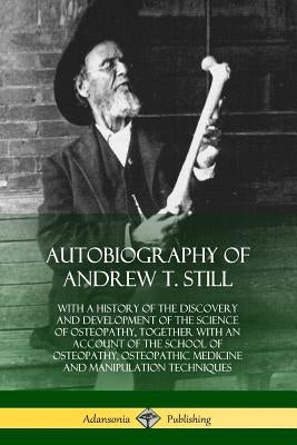 Autobiography of Andrew T. Still: With a History of the Discovery and Development of the Science of Osteopathy, Together with an Account of the School by Still, Andrew T.