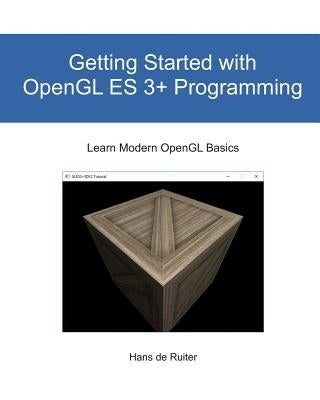 Getting Started with OpenGL ES 3+ Programming: Learn Modern OpenGL Basics by de Ruiter, Hans