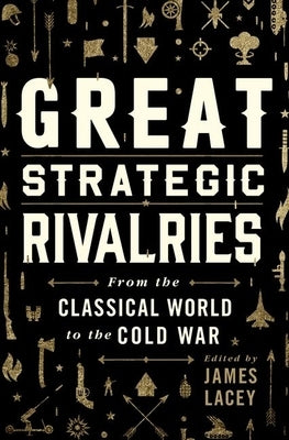 Great Strategic Rivalries: From the Classical World to the Cold War by Lacey, James