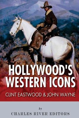 Clint Eastwood & John Wayne: Hollywood's Western Icons by Charles River Editors