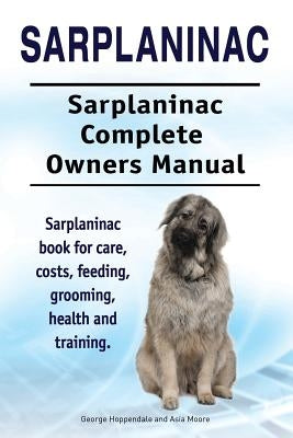 Sarplaninac. Sarplaninac Complete Owners Manual. Sarplaninac book for care, costs, feeding, grooming, health and training. by Moore, Asia