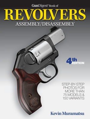 Gun Digest Book of Revolvers Assembly/Disassembly, 4th Ed. by Muramatsu, Kevin