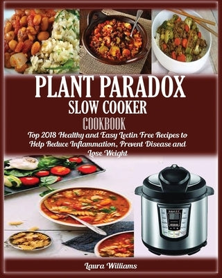 Plant Paradox Slow Cooker Cookbook: Top 2018 Healthy and Easy Lectin Free Recipes to Help Reduce Inflammation, Prevent Disease and Lose Weight by Williams, Laura