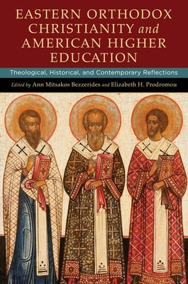 Eastern Orthodox Christianity and American Higher Education: Theological, Historical, and Contemporary Reflections by Bezzerides, Ann Mitsakos