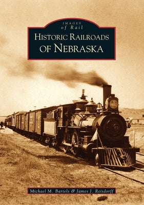 Historic Railroads of Nebraska by Bartels, Michael M.