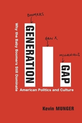 Generation Gap: Why the Baby Boomers Still Dominate American Politics and Culture by Munger, Kevin