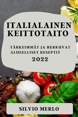 Italialainen Keittotaito 2022: Tärkeimmät Ja Herkuvat Alueelliset Reseptit by Merlo, Silvio