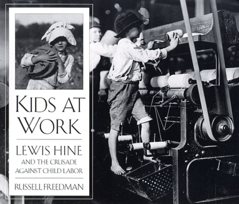 Kids at Work: Lewis Hine and the Crusade Against Child Labor by Freedman, Russell