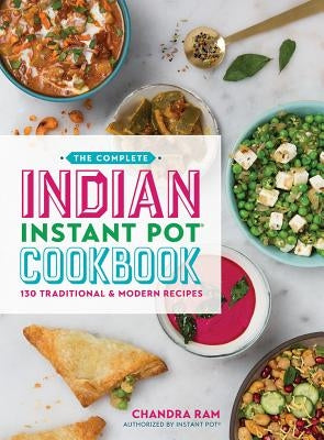 The Complete Indian Instant Pot Cookbook: 130 Traditional and Modern Recipes by Ram, Chandra