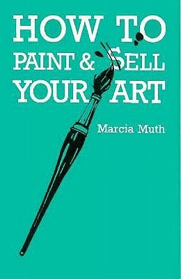 How To Paint & Sell Your Art by Muth, Marcia
