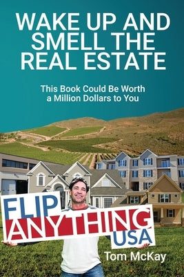 Wake Up and Smell the Real Estate: This Book Could Be Worth a Million Dollars to You by McKay, Tom