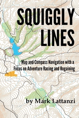 Squiggly Lines: Map and Compass Navigation in Adventure Races and Rogaines by Lattanzi, Mark