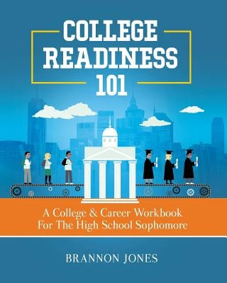 College Readiness 101: A College & Career Workbook For The High School Sophomore by Jones, Brannon