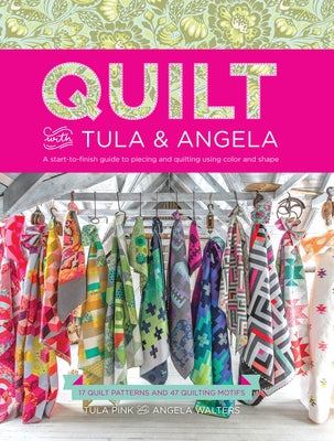 Quilt with Tula and Angela: A Start-To-Finish Guide to Piecing and Quilting Using Color and Shape by Pink, Tula