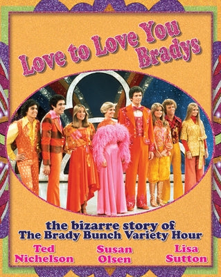 Love to Love You Bradys: The Bizarre Story of the Brady Bunch Variety Hour by Nichelson, Ted