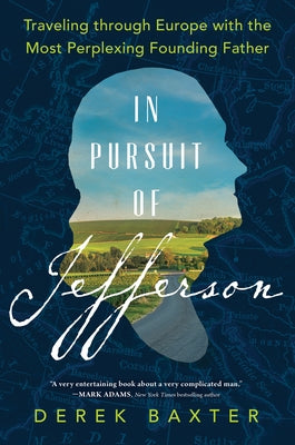 In Pursuit of Jefferson: Traveling Through Europe with the Most Perplexing Founding Father by Baxter, Derek