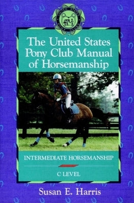 The United States Pony Club Manual of Horsemanship: Intermediate Horsemanship (C Level) by Harris, Susan E.