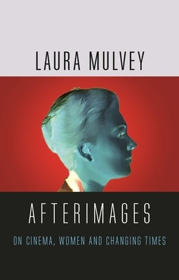 Afterimages: On Cinema, Women and Changing Times by Mulvey, Laura