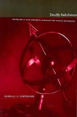 Deadly Imbalances: Tripolarity and Hitler's Strategy of World Conquest by Schweller, Randall