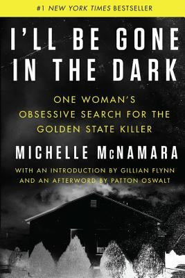 I'll Be Gone in the Dark: One Woman's Obsessive Search for the Golden State Killer by McNamara, Michelle