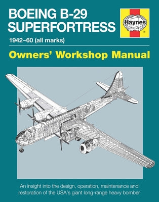Boeing B-29 Superfortress Manual 1942-60 (All Marks): An Insight Into the Design, Operation, Maintenance and Restoration of the Usa's Giant Long-Range by Howlett, Simon