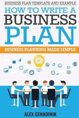 Business Plan Template And Example: How To Write A Business Plan: Business Planning Made Simple by Genadinik, Alex