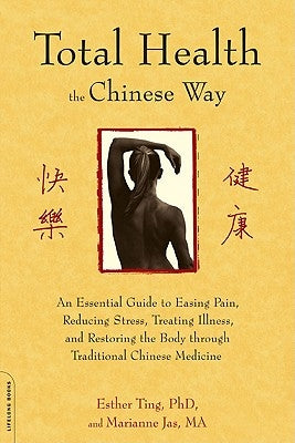 Total Health the Chinese Way: An Essential Guide to Easing Pain, Reducing Stress, Treating Illness, and Restoring the Body through Traditional Chine by Ting, Esther