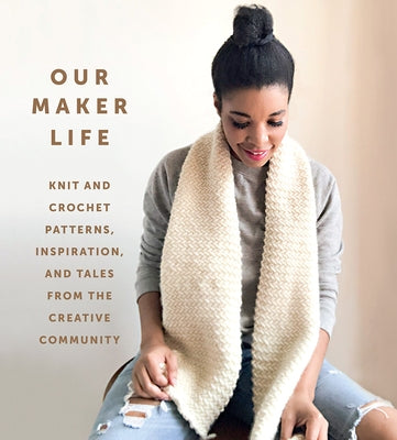 Our Maker Life: Knit and Crochet Patterns, Inspiration, and Tales from the Creative Community by Washington, Jewell