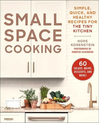 Small Space Cooking: Simple, Quick, and Healthy Recipes for the Tiny Kitchen by Korenstein, Hope