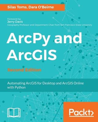 ArcPy and ArcGIS: Automating ArcGIS for Desktop and ArcGIS Online with Python by Toms, Silas