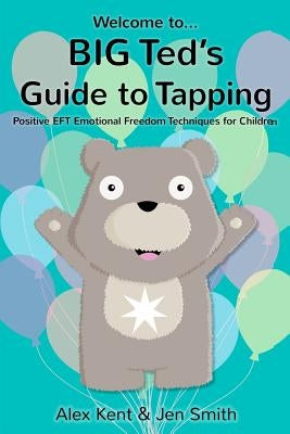 BIG Ted's Guide to Tapping: Positive EFT Emotional Freedom Techniques for Children by Smith, Jen