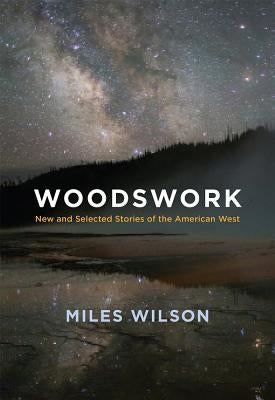 Woodswork: New and Selected Stories of the American West by Wilson, Miles