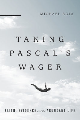 Taking Pascal's Wager: Faith, Evidence and the Abundant Life by Rota, Michael