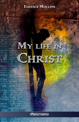 My life in Christ by Mullins, Eustace Clarence