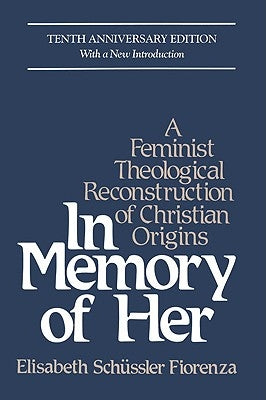 In Memory of Her: A Feminist Theological Reconstruction of Christian Origins by Sch&#252;ssler Fiorenza, Elisabeth