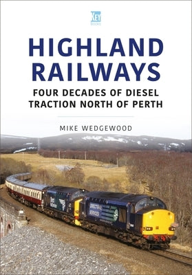 Highland Railways: Four Decades of Diesel Traction North of Perth by Wedgewood, Mike