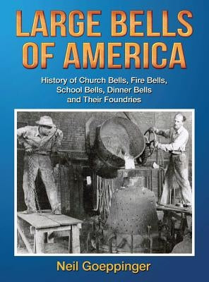 Large Bells of America: History of Church Bells, Fire Bells, School Bells, Dinner Bells and Their Foundries by Goeppinger, Neil