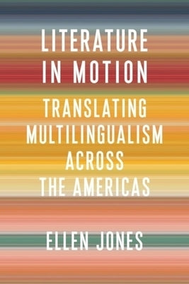 Literature in Motion: Translating Multilingualism Across the Americas by Jones, Ellen