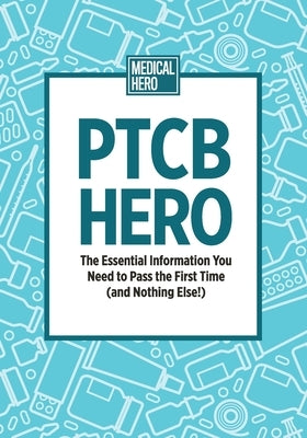 PTCB Hero: The Essential Information You Need to Pass the First Time (and Nothing Else!) by Hero, Medical