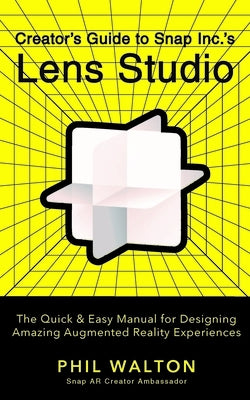 Creator's Guide to Snap Inc.'s Lens Studio: The Quick & Easy Manual for Designing Amazing Augmented Reality Experiences by Walton, Phil