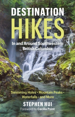 Destination Hikes: In and Around Southwestern British Columbia by Hui, Stephen