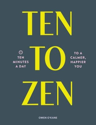 Ten to Zen: Ten Minutes a Day to a Calmer, Happier You (Meditation Book, Holiday Gift Book, Stress Management Mindfulness Book) by O'Kane, Owen