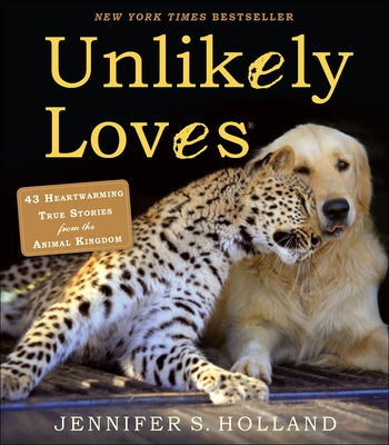 Unlikely Loves: 43 Heartwarming Stories from the Animal Kingdom by Holland, Jennifer S.