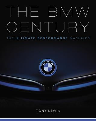 The BMW Century: The Ultimate Performance Machines by Lewin, Tony