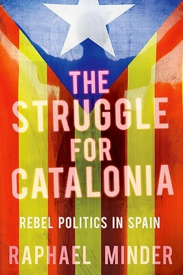 The Struggle for Catalonia: Rebel Politics in Spain by Minder, Raphael