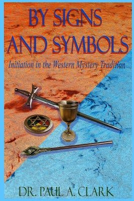 By Signs and Symbols: Initiation in the Western Mystery Tradition by Clark, Paul a.