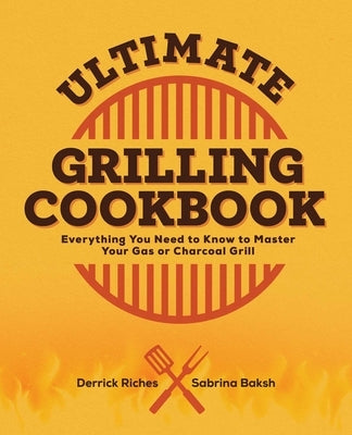 Ultimate Grilling Cookbook: Everything You Need to Know to Master Your Gas or Charcoal Grill by Riches, Derrick